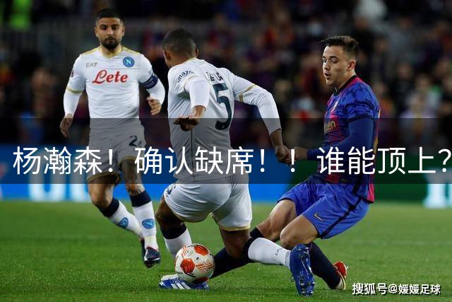 杨瀚森！确认缺席！！谁能顶上？